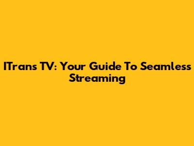 ITrans TV: Your Guide To Seamless Streaming