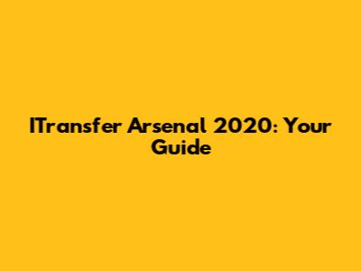 ITransfer Arsenal 2020: Your Guide