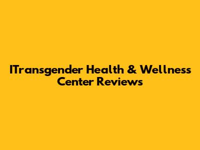 ITransgender Health & Wellness Center Reviews