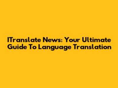 ITranslate News: Your Ultimate Guide To Language Translation