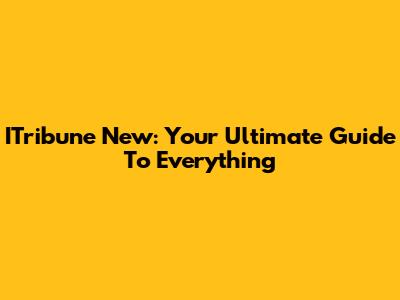 ITribune New: Your Ultimate Guide To Everything