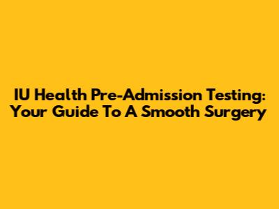IU Health Pre-Admission Testing: Your Guide To A Smooth Surgery