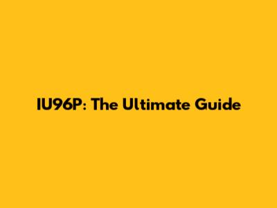 IU96P: The Ultimate Guide