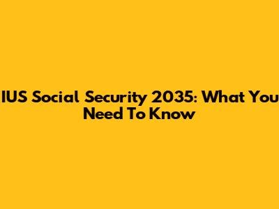 IUS Social Security 2035: What You Need To Know