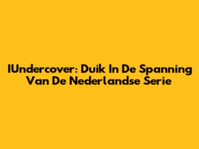 IUndercover: Duik In De Spanning Van De Nederlandse Serie