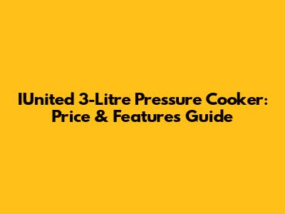 IUnited 3-Litre Pressure Cooker: Price & Features Guide