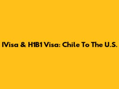 IVisa & H1B1 Visa: Chile To The U.S.
