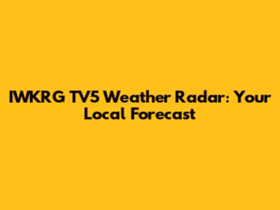 IWKRG TV5 Weather Radar: Your Local Forecast