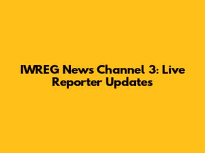 IWREG News Channel 3: Live Reporter Updates