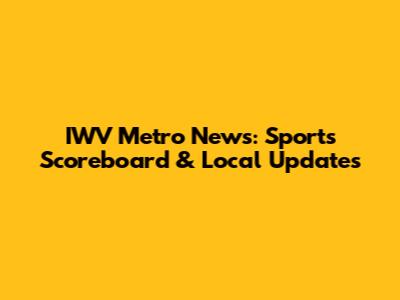 IWV Metro News: Sports Scoreboard & Local Updates