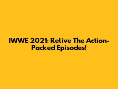 IWWE 2021: Relive The Action-Packed Episodes!