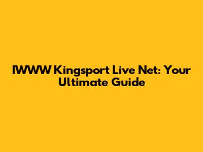 IWWW Kingsport Live Net: Your Ultimate Guide