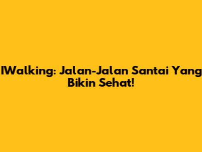 IWalking: Jalan-Jalan Santai Yang Bikin Sehat!
