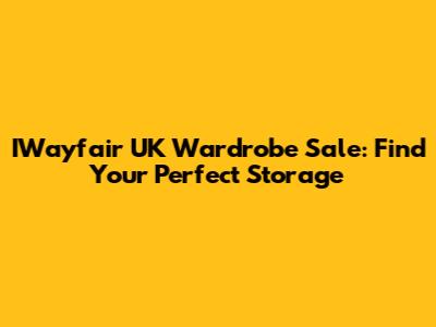 IWayfair UK Wardrobe Sale: Find Your Perfect Storage