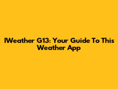 IWeather G13: Your Guide To This Weather App