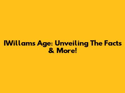 IWillam's Age: Unveiling The Facts & More!