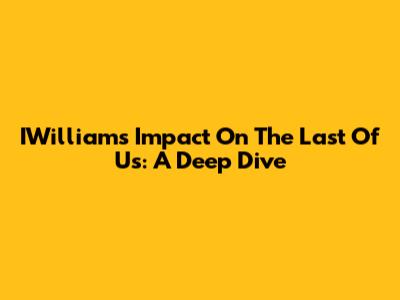 IWilliam's Impact On The Last Of Us: A Deep Dive
