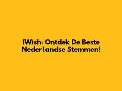 IWish: Ontdek De Beste Nederlandse Stemmen!