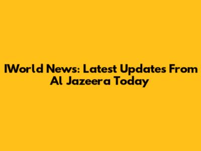 IWorld News: Latest Updates From Al Jazeera Today