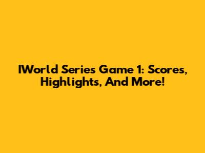 IWorld Series Game 1: Scores, Highlights, And More!