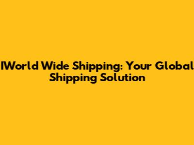 IWorld Wide Shipping: Your Global Shipping Solution