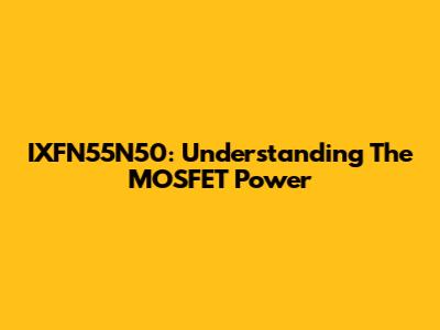 IXFN55N50: Understanding The MOSFET Power