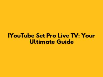 IYouTube Set Pro Live TV: Your Ultimate Guide