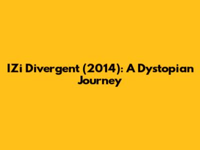 IZi Divergent (2014): A Dystopian Journey