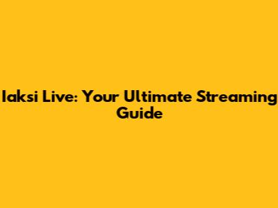 Iaksi Live: Your Ultimate Streaming Guide