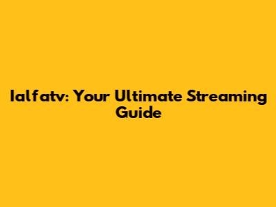 Ialfatv: Your Ultimate Streaming Guide