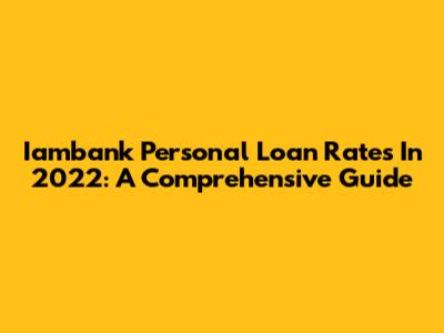 Iambank Personal Loan Rates In 2022: A Comprehensive Guide