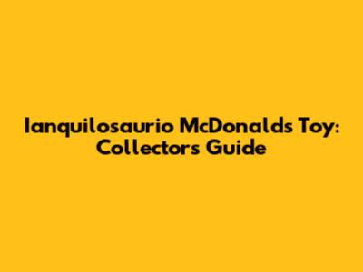 Ianquilosaurio McDonald's Toy: Collector's Guide