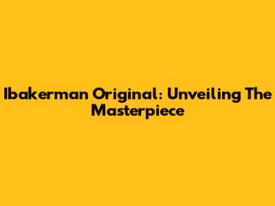 Ibakerman Original: Unveiling The Masterpiece