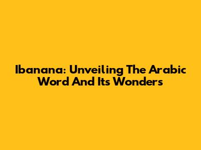 Ibanana: Unveiling The Arabic Word And Its Wonders