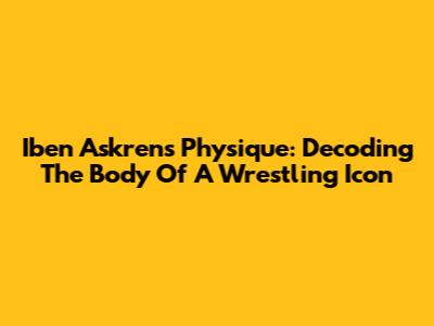 Iben Askren's Physique: Decoding The Body Of A Wrestling Icon