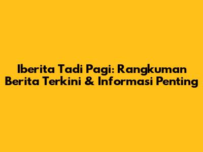 Iberita Tadi Pagi: Rangkuman Berita Terkini & Informasi Penting