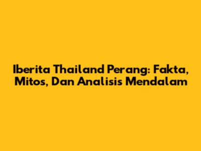 Iberita Thailand Perang: Fakta, Mitos, Dan Analisis Mendalam