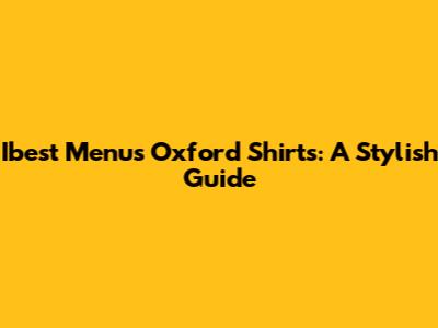 Ibest Menu's Oxford Shirts: A Stylish Guide