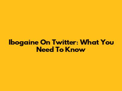 Ibogaine On Twitter: What You Need To Know