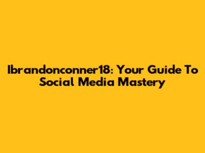 Ibrandonconner18: Your Guide To Social Media Mastery