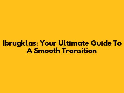 Ibrugklas: Your Ultimate Guide To A Smooth Transition