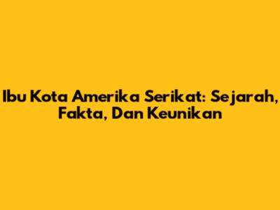 Ibu Kota Amerika Serikat: Sejarah, Fakta, Dan Keunikan