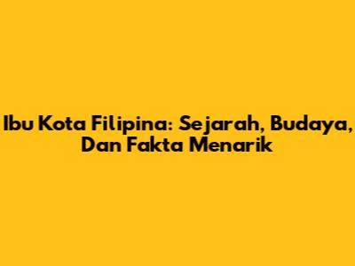 Ibu Kota Filipina: Sejarah, Budaya, Dan Fakta Menarik