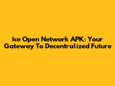 Ice Open Network APK: Your Gateway To Decentralized Future