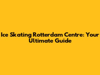 Ice Skating Rotterdam Centre: Your Ultimate Guide