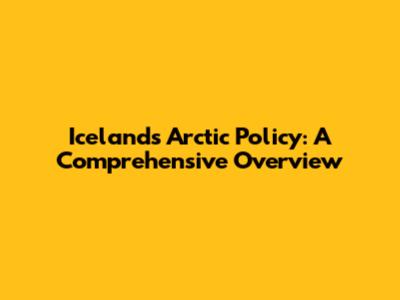 Iceland's Arctic Policy: A Comprehensive Overview