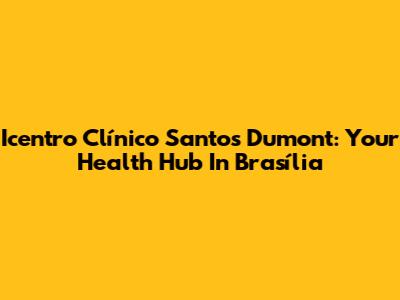 Icentro Clínico Santos Dumont: Your Health Hub In Brasília