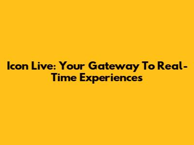 Icon Live: Your Gateway To Real-Time Experiences