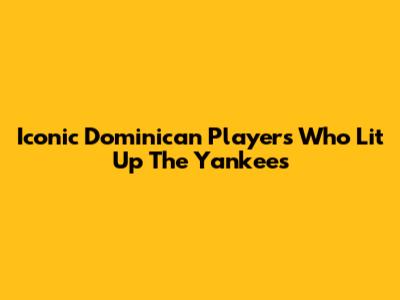 Iconic Dominican Players Who Lit Up The Yankees