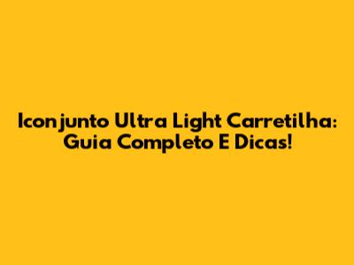 Iconjunto Ultra Light Carretilha: Guia Completo E Dicas!
